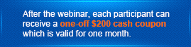 After the webinar, each participant can receive a one-off $200 cash coupon which is valid for one month.